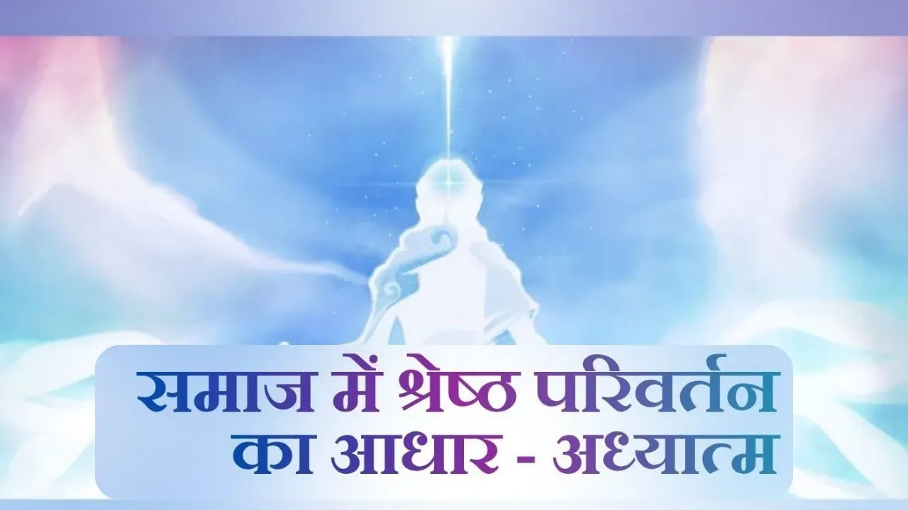 समाज में श्रेष्ठ और स्थायी परिवर्तन का आधार - अध्यात्म