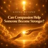 13- Can Compassion Help Someone Become Stronger?