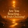 02 - Are You Reacting… or Truly Choosing?