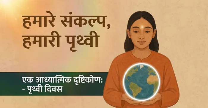 हमारे संकल्प, हमारी पृथ्वी: पृथ्वी दिवस 2026 पर एक आध्यात्मिक दृष्टिकोण