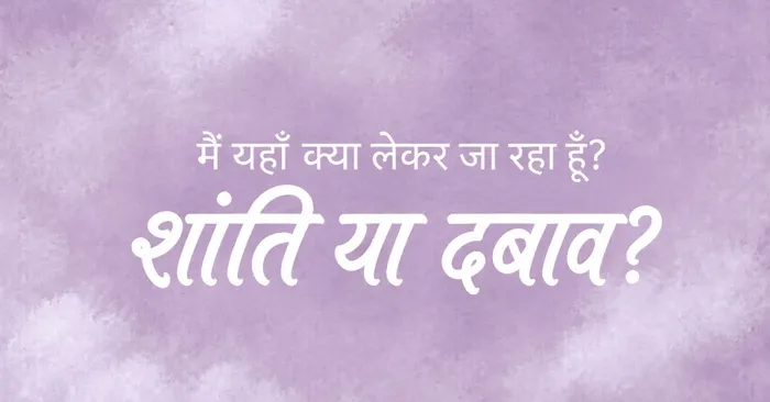 मैं यहाँ क्या लेकर जा रहा हूँ_ शांति या दबाव.jpg