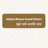 Mujhe Bhaye Anadi Dham